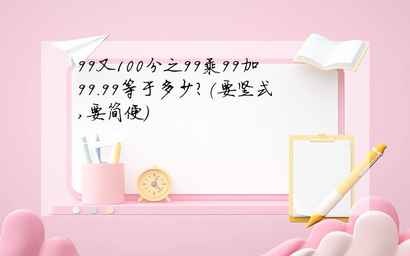 99又100分之99乘99加99.99等于多少?(要竖式,要简便)