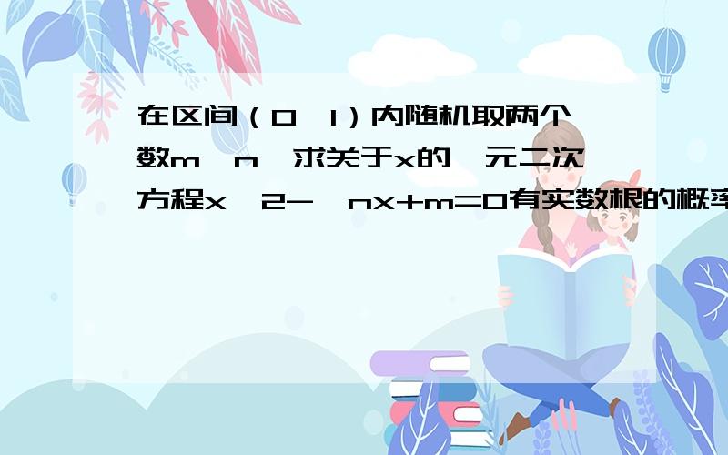 在区间（0,1）内随机取两个数m,n,求关于x的一元二次方程x^2-√nx+m=0有实数根的概率.