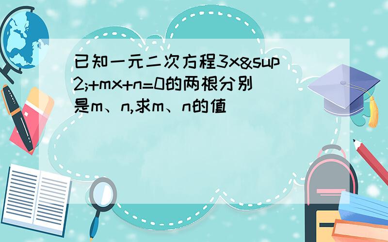 已知一元二次方程3x²+mx+n=0的两根分别是m、n,求m、n的值