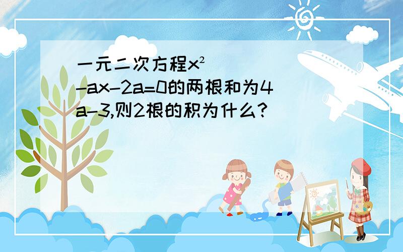 一元二次方程x² -ax-2a=0的两根和为4a-3,则2根的积为什么?