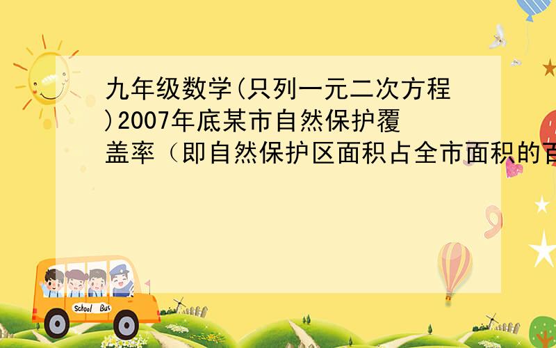 九年级数学(只列一元二次方程)2007年底某市自然保护覆盖率（即自然保护区面积占全市面积的百分比）为4.65%,市政府力争到2009年底自然保护区覆盖率达到8%以上若要达到最低目标8%,则该市自