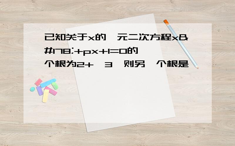 已知关于x的一元二次方程x²+px+1=0的一个根为2+√3,则另一个根是