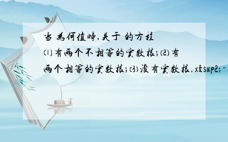 当 为何值时,关于 的方程 ⑴有两个不相等的实数根；⑵有两个相等的实数根；⑶没有实数根.x²-（2k-1）x=-k²+2k+3