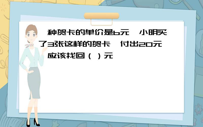 一种贺卡的单价是b元,小明买了3张这样的贺卡,付出20元,应该找回（）元