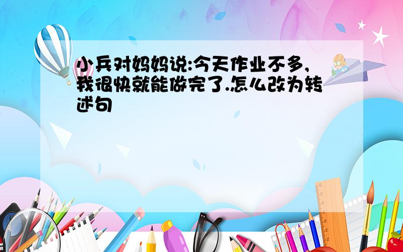 小兵对妈妈说:今天作业不多,我很快就能做完了.怎么改为转述句