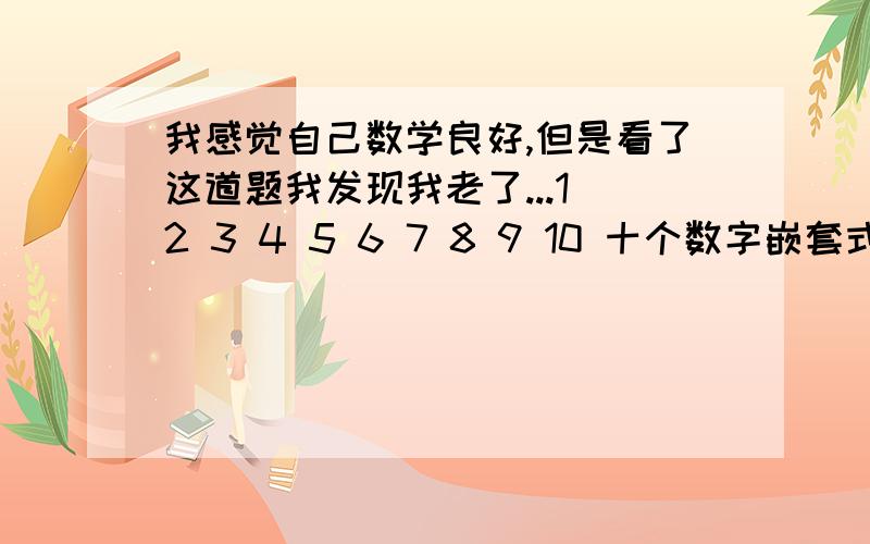 我感觉自己数学良好,但是看了这道题我发现我老了...1 2 3 4 5 6 7 8 9 10 十个数字嵌套式子：X+X=X+X=X+X=X+X=X+X要求：每个数字必须用,而且只能用一次来填充X位置 例如：1+5=6+2=8.备注：注意=号后面