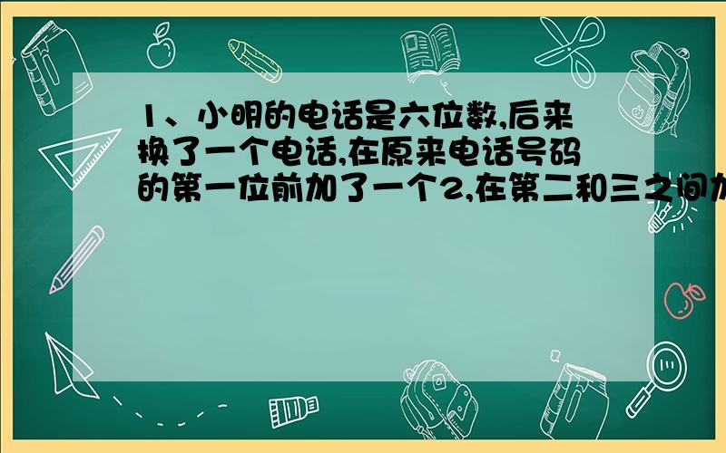 1、小明的电话是六位数,后来换了一个电话,在原来电话号码的第一位前加了一个2,在第二和三之间加了一个8 ,后来发现新号码是老号码的81倍,问老号码2、X=(b/a),a与b互质,（√3）-1>X>(√2)-1 ,问X