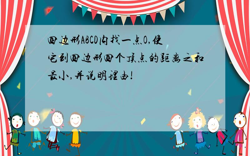 四边形ABCD内找一点O,使它到四边形四个顶点的距离之和最小,并说明理由!