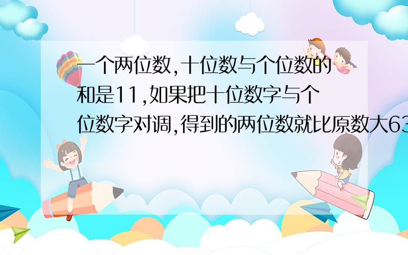 一个两位数,十位数与个位数的和是11,如果把十位数字与个位数字对调,得到的两位数就比原数大63%KTYKTU