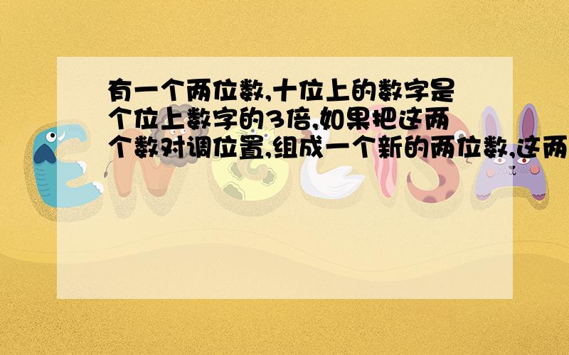 有一个两位数,十位上的数字是个位上数字的3倍,如果把这两个数对调位置,组成一个新的两位数,这两个数的和是132,求原来的两位数.用方程解