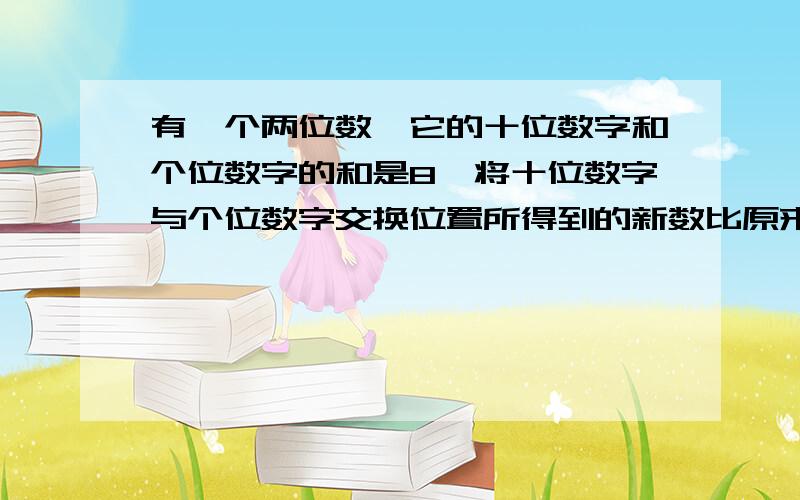 有一个两位数,它的十位数字和个位数字的和是8,将十位数字与个位数字交换位置所得到的新数比原来的数大54求这个两位数