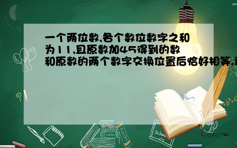 一个两位数,各个数位数字之和为11,且原数加45得到的数和原数的两个数字交换位置后恰好相等.设这个数字的个位数字是x,则它的十位数字是（）,依题意可列方程（）