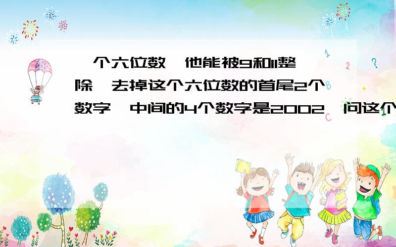 一个六位数,他能被9和11整除,去掉这个六位数的首尾2个数字,中间的4个数字是2002,问这个6位数是多少?