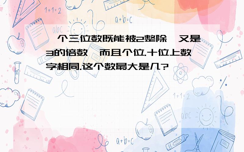 一个三位数既能被2整除,又是3的倍数,而且个位.十位上数字相同.这个数最大是几?