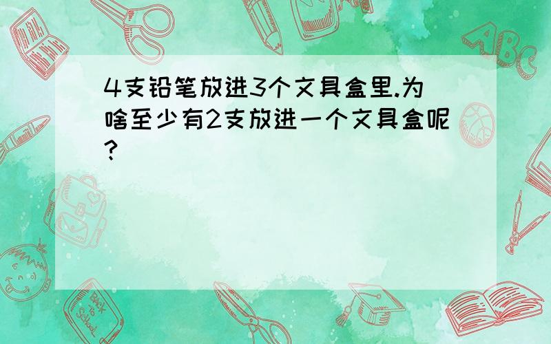 4支铅笔放进3个文具盒里.为啥至少有2支放进一个文具盒呢?