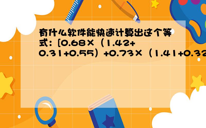 有什么软件能快速计算出这个等式：[0.68×（1.42+0.31+0.55）+0.73×（1.41+0.32+0.31+0.45）+0.48×0.6