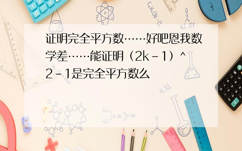 证明完全平方数……好吧恩我数学差……能证明（2k-1）^2-1是完全平方数么