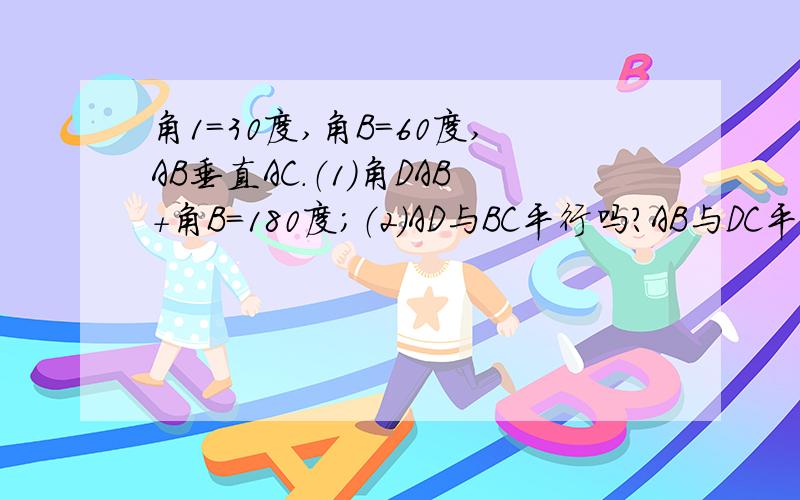 角1=30度,角B=60度,AB垂直AC.（1）角DAB+角B=180度；（2）AD与BC平行吗?AB与DC平行吗?试说明理由.