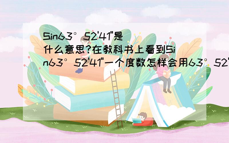 Sin63°52'41''是什么意思?在教科书上看到Sin63°52'41''一个度数怎样会用63°52'41''表示？那这个又是几度啊？