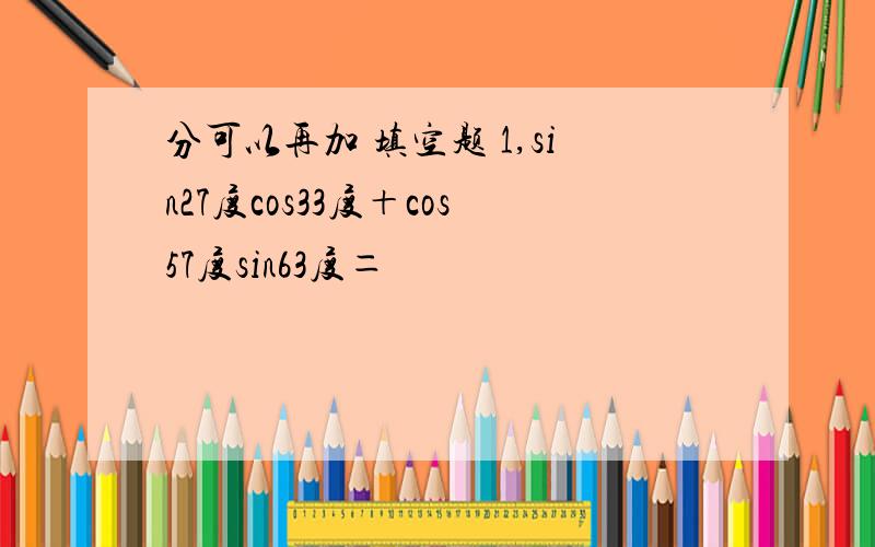 分可以再加 填空题 1,sin27度cos33度＋cos57度sin63度＝