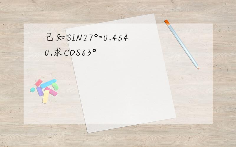 已知SIN27°=0.4540,求COS63°