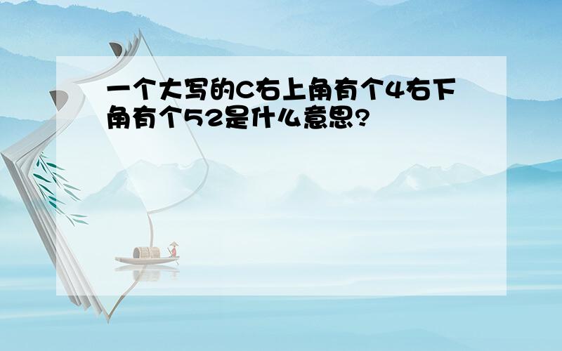 一个大写的C右上角有个4右下角有个52是什么意思?