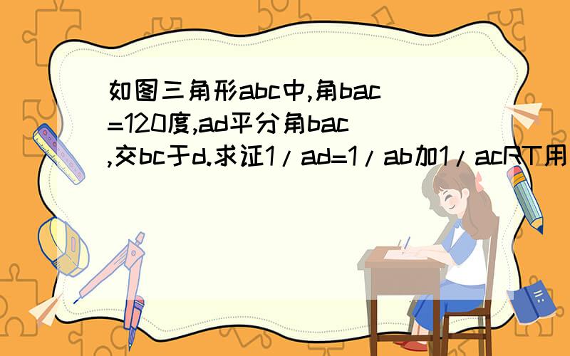 如图三角形abc中,角bac=120度,ad平分角bac,交bc于d.求证1/ad=1/ab加1/acRT用相似形做