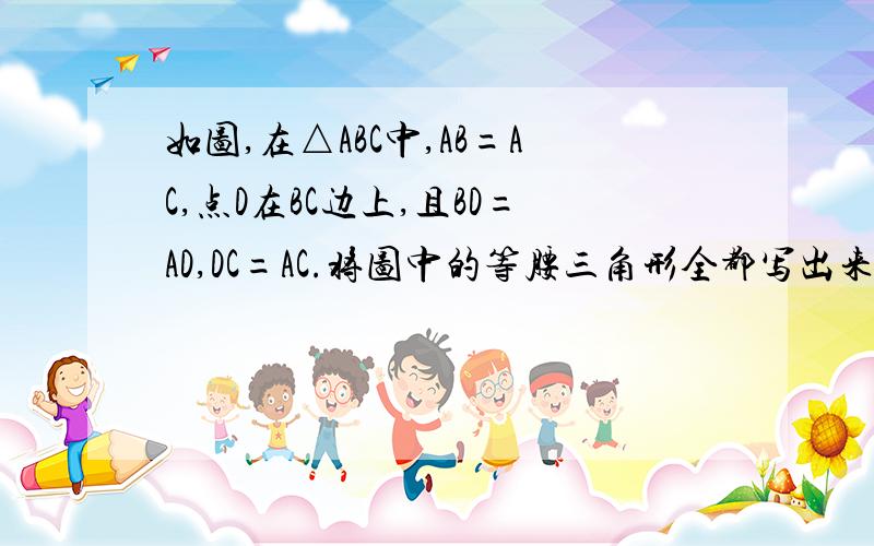 如图,在△ABC中,AB=AC,点D在BC边上,且BD=AD,DC=AC.将图中的等腰三角形全都写出来并求∠B度数