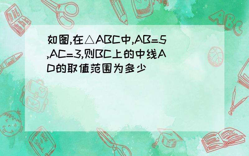 如图,在△ABC中,AB=5,AC=3,则BC上的中线AD的取值范围为多少