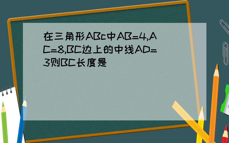 在三角形ABc中AB=4,AC=8,BC边上的中线AD=3则BC长度是