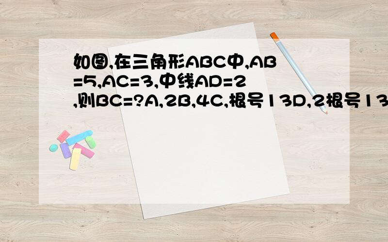 如图,在三角形ABC中,AB=5,AC=3,中线AD=2,则BC=?A,2B,4C,根号13D,2根号13