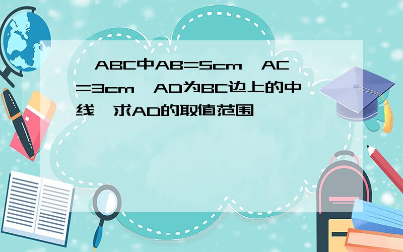 △ABC中AB=5cm,AC=3cm,AD为BC边上的中线,求AD的取值范围