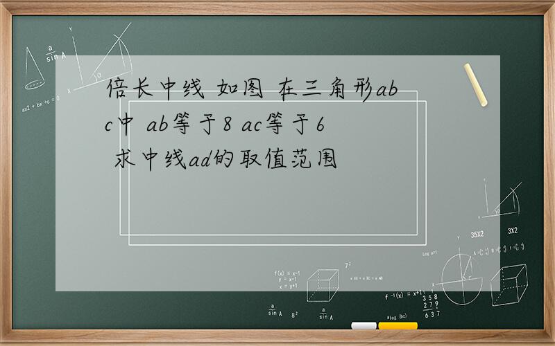 倍长中线 如图 在三角形abc中 ab等于8 ac等于6 求中线ad的取值范围