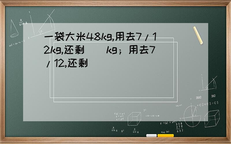 一袋大米48kg,用去7/12kg,还剩（）kg；用去7/12,还剩（）