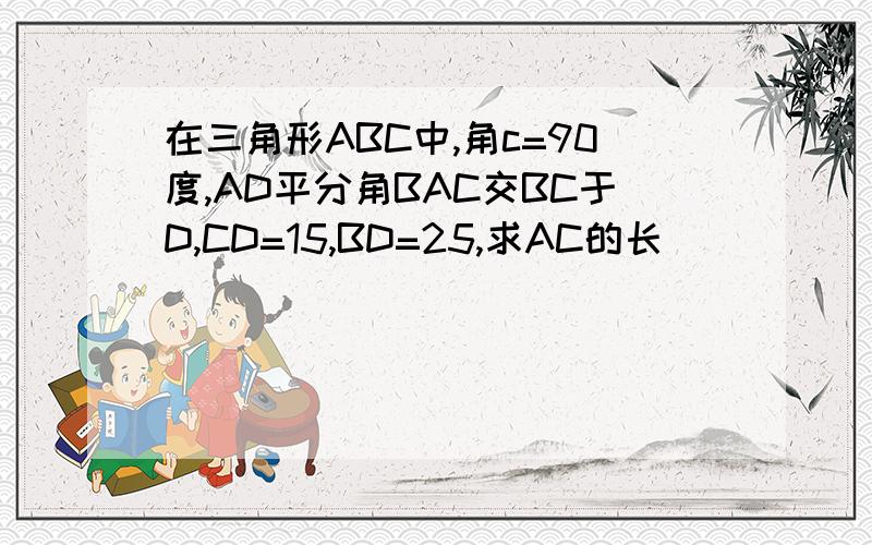 在三角形ABC中,角c=90度,AD平分角BAC交BC于D,CD=15,BD=25,求AC的长