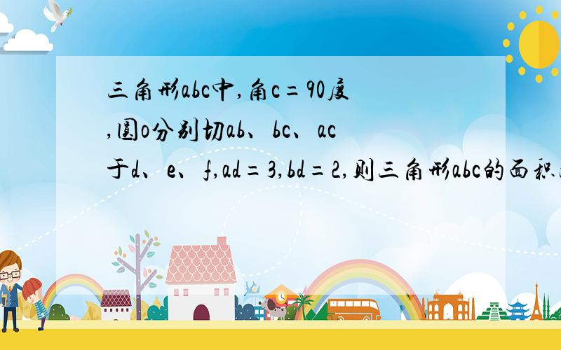 三角形abc中,角c=90度,圆o分别切ab、bc、ac于d、e、f,ad=3,bd=2,则三角形abc的面积为