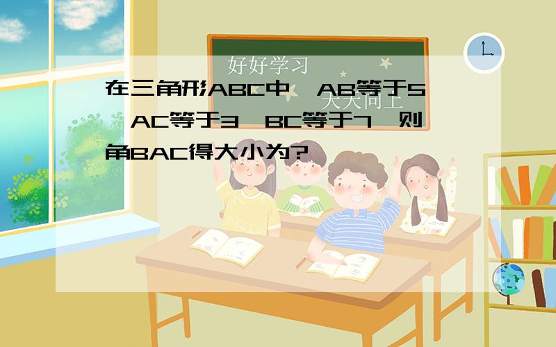 在三角形ABC中,AB等于5,AC等于3,BC等于7,则角BAC得大小为?