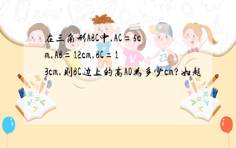 在三角形ABC中,AC=5cm,AB=12cm,BC=13cm,则BC边上的高AD为多少cm?如题