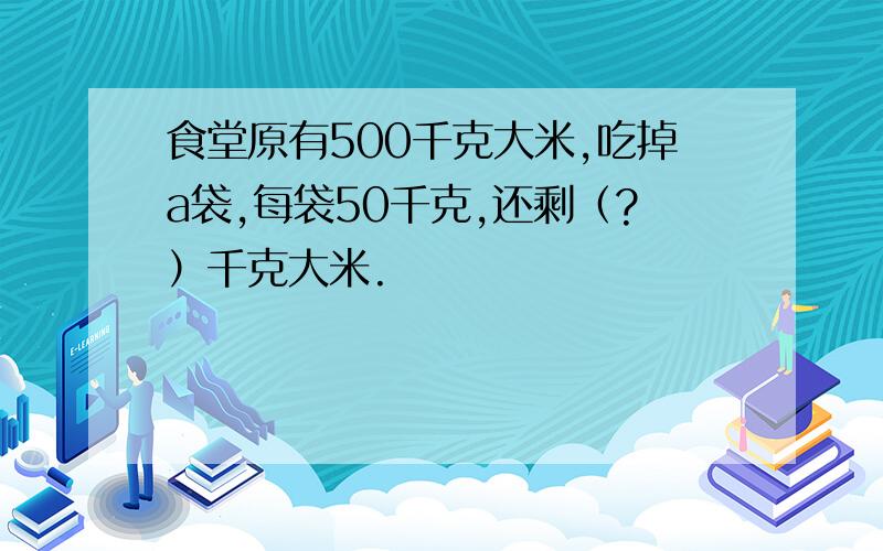 食堂原有500千克大米,吃掉a袋,每袋50千克,还剩（?）千克大米.