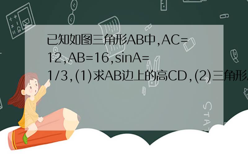 已知如图三角形AB中,AC=12,AB=16,sinA=1/3,(1)求AB边上的高CD,(2)三角形ABC的面积(3)tanB