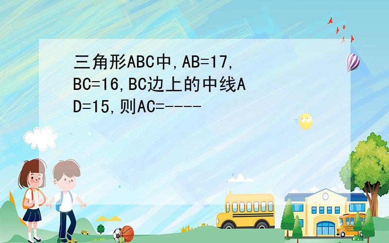 三角形ABC中,AB=17,BC=16,BC边上的中线AD=15,则AC=----