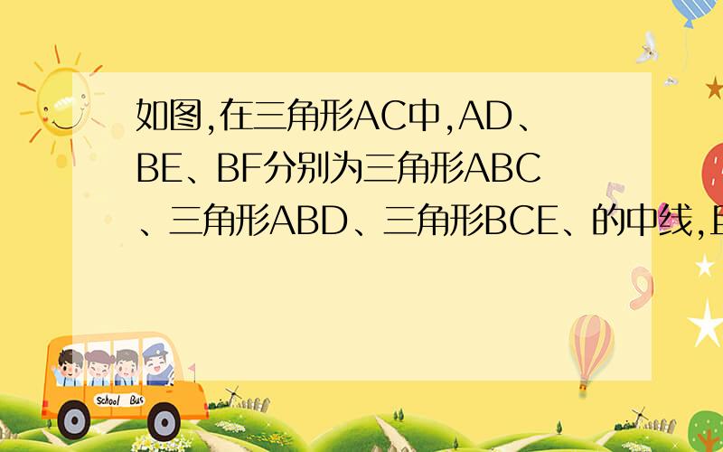 如图,在三角形AC中,AD、BE、BF分别为三角形ABC、三角形ABD、三角形BCE、的中线,且ABC面积12,求三角形BEF的求三角形BEF的面积