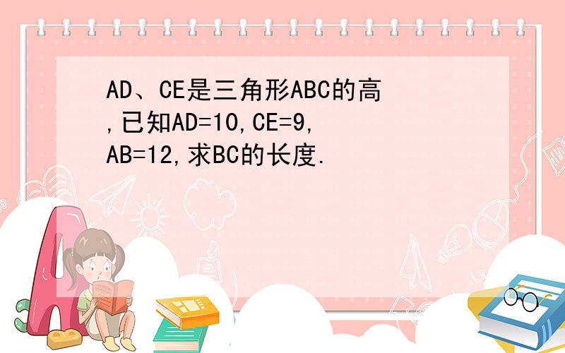 AD、CE是三角形ABC的高,已知AD=10,CE=9,AB=12,求BC的长度.