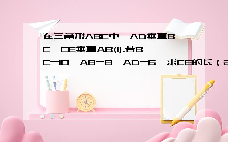 在三角形ABC中,AD垂直BC,CE垂直AB(1).若BC=10,AB=8,AD=6,求CE的长（2）.通过（1）的计算,你能发现AB、BC、AD、CE有怎样的数量关系嘛?如图所示