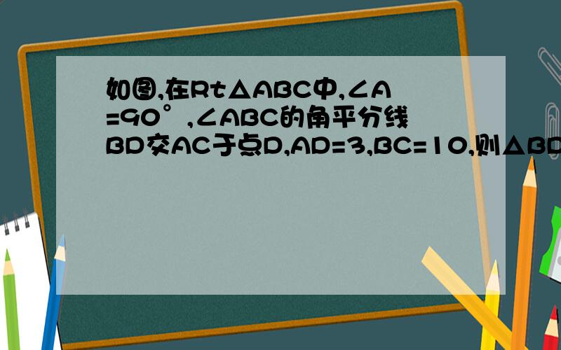 如图,在Rt△ABC中,∠A=90°,∠ABC的角平分线BD交AC于点D,AD=3,BC=10,则△BDC的面积是多少