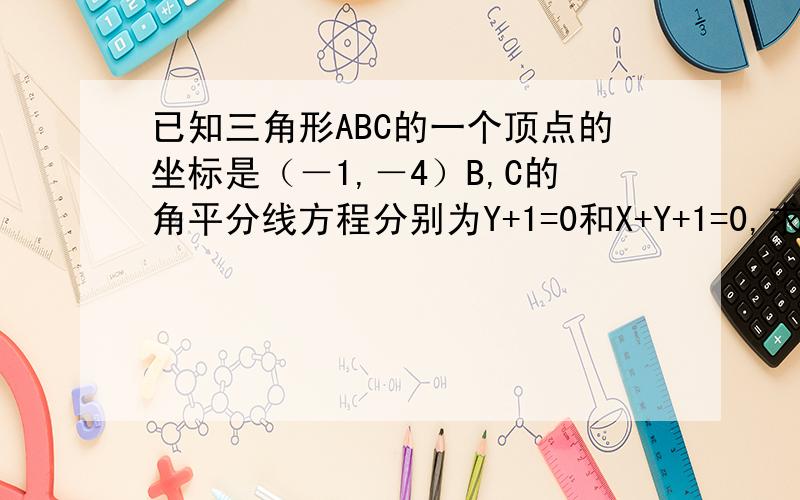 已知三角形ABC的一个顶点的坐标是（－1,－4）B,C的角平分线方程分别为Y+1=0和X+Y+1=0,求三角形ABC内切圆的方程