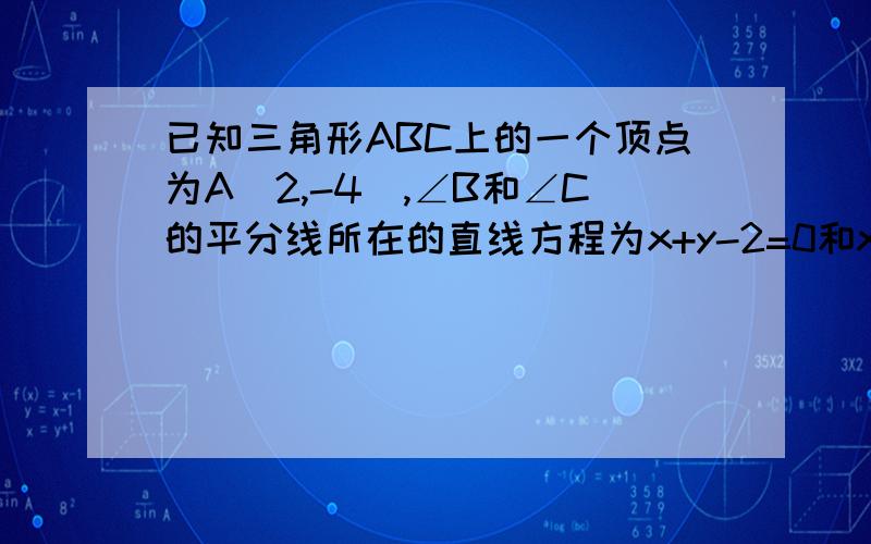 已知三角形ABC上的一个顶点为A(2,-4),∠B和∠C的平分线所在的直线方程为x+y-2=0和x-3y-6=0,求三边直线方程