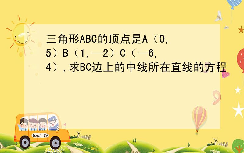 三角形ABC的顶点是A（0,5）B（1,—2）C（—6,4）,求BC边上的中线所在直线的方程