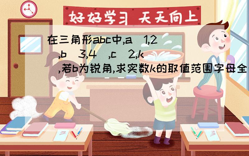 在三角形abc中,a(1,2),b(3,4),c(2,k),若b为锐角,求实数k的取值范围字母全改为大写