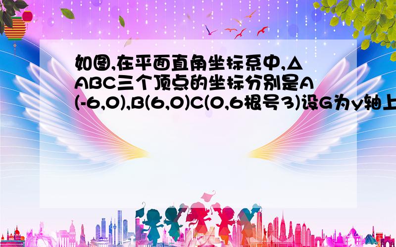 如图,在平面直角坐标系中,△ABC三个顶点的坐标分别是A(-6,0),B(6,0)C(0,6根号3)设G为y轴上的一点.若P在y轴上运动的速度是在直线AG上的速度的两倍,试确定G点的位置,按照上述要求到达A点所用时间